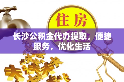 休宁长沙公积金代办提取，便捷服务，优化生活
