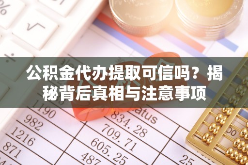 休宁公积金代办提取可信吗？揭秘背后真相与注意事项