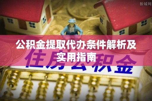 休宁公积金提取代办条件解析及实用指南