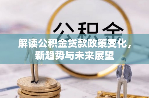休宁解读公积金贷款政策变化，新趋势与未来展望