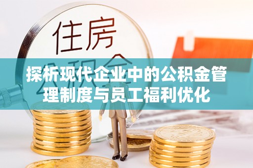 休宁探析现代企业中的公积金管理制度与员工福利优化