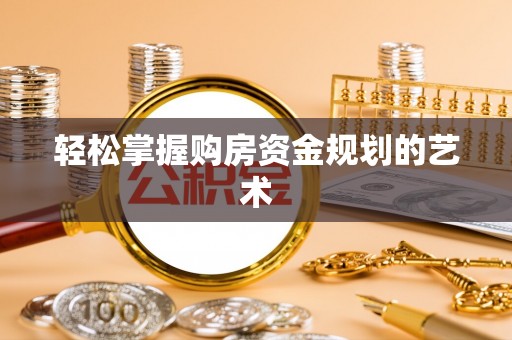 休宁轻松掌握购房资金规划的艺术