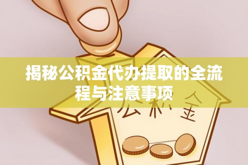 休宁揭秘公积金代办提取的全流程与注意事项