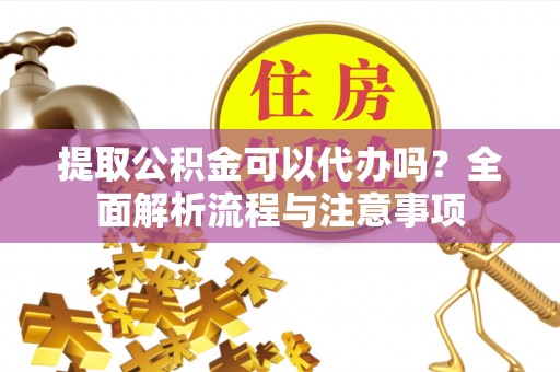 休宁提取公积金可以代办吗？全面解析流程与注意事项