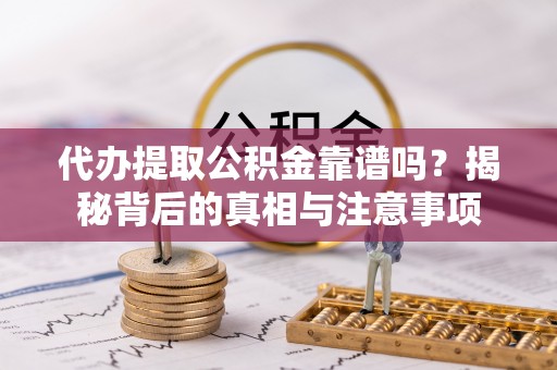 休宁代办提取公积金靠谱吗？揭秘背后的真相与注意事项