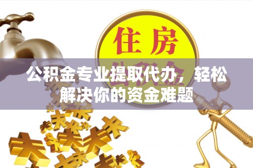 休宁公积金专业提取代办，轻松解决你的资金难题