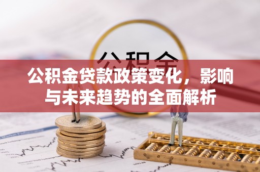 休宁公积金贷款政策变化，影响与未来趋势的全面解析