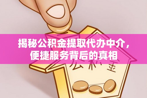 休宁揭秘公积金提取代办中介，便捷服务背后的真相