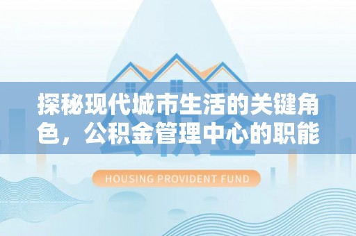 休宁探秘现代城市生活的关键角色，公积金管理中心的职能与影响