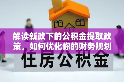 休宁解读新政下的公积金提取政策，如何优化你的财务规划