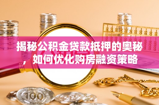 休宁揭秘公积金贷款抵押的奥秘，如何优化购房融资策略