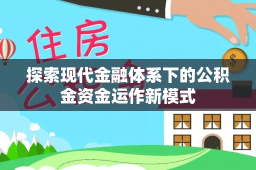 休宁探索现代金融体系下的公积金资金运作新模式