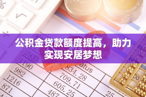 休宁公积金贷款额度提高，助力实现安居梦想