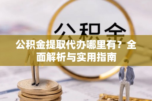 休宁公积金提取代办哪里有？全面解析与实用指南