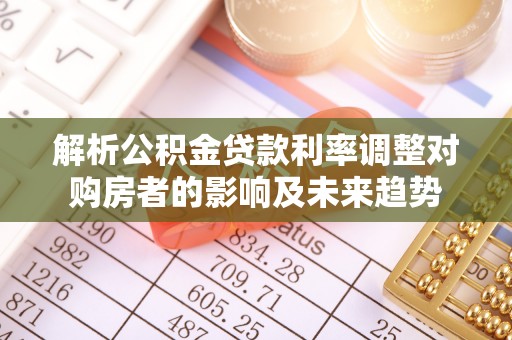 休宁解析公积金贷款利率调整对购房者的影响及未来趋势