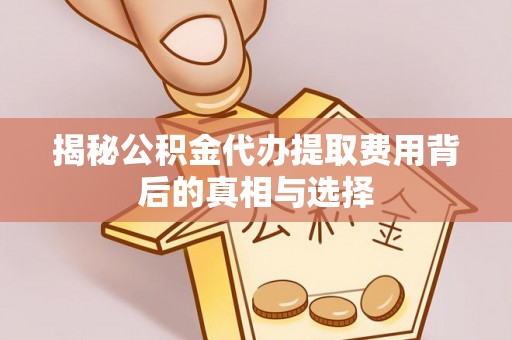 休宁揭秘公积金代办提取费用背后的真相与选择