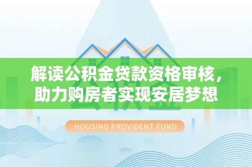 休宁解读公积金贷款资格审核，助力购房者实现安居梦想