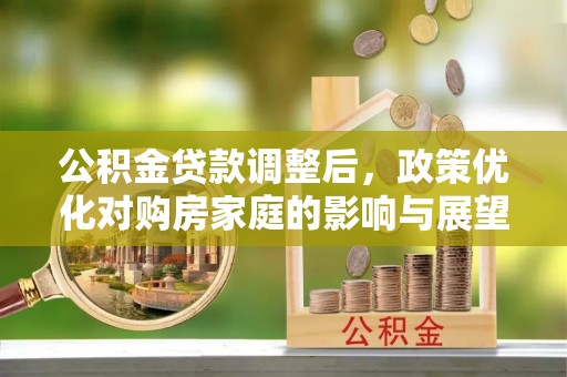 休宁公积金贷款调整后，政策优化对购房家庭的影响与展望