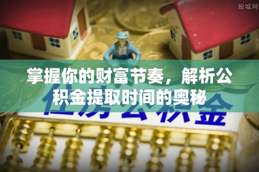 休宁掌握你的财富节奏，解析公积金提取时间的奥秘