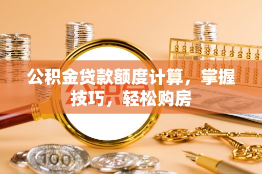 休宁公积金贷款额度计算，掌握技巧，轻松购房