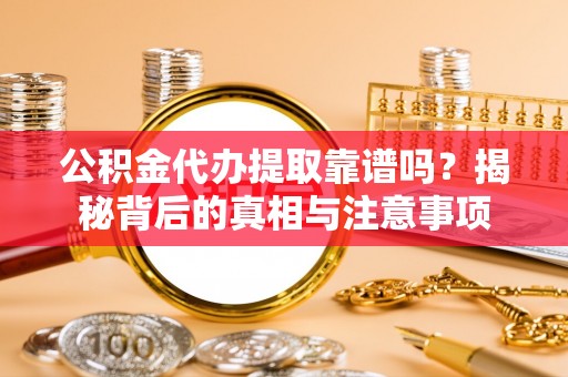 休宁公积金代办提取靠谱吗？揭秘背后的真相与注意事项