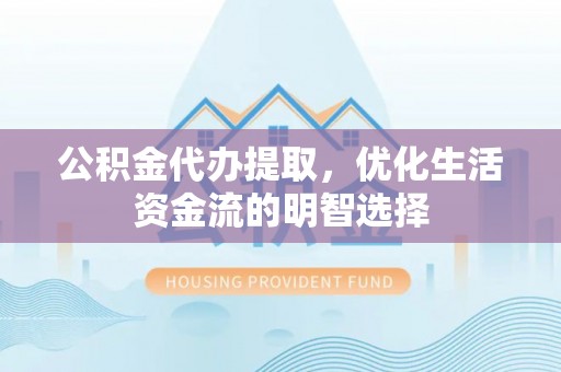 休宁公积金代办提取，优化生活资金流的明智选择