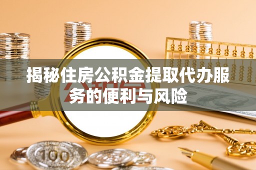 休宁揭秘住房公积金提取代办服务的便利与风险