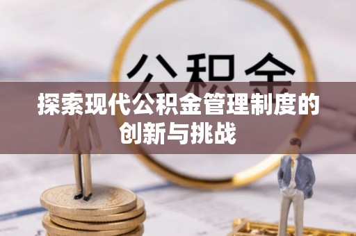 休宁探索现代公积金管理制度的创新与挑战