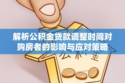 休宁解析公积金贷款调整时间对购房者的影响与应对策略