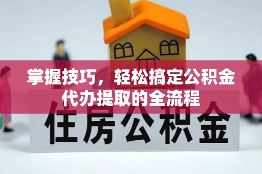 休宁掌握技巧，轻松搞定公积金代办提取的全流程