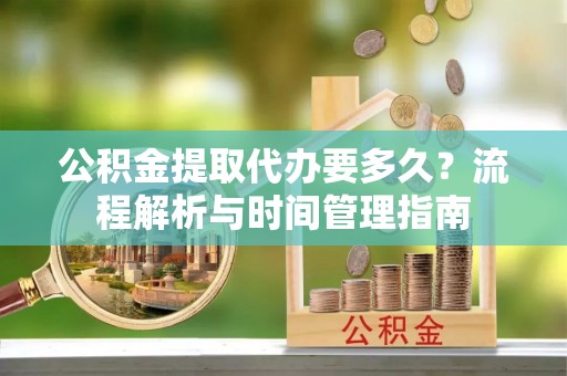 休宁公积金提取代办要多久？流程解析与时间管理指南