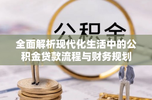 休宁全面解析现代化生活中的公积金贷款流程与财务规划