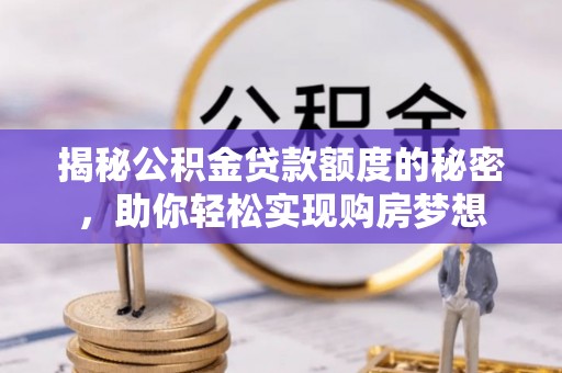 休宁揭秘公积金贷款额度的秘密，助你轻松实现购房梦想