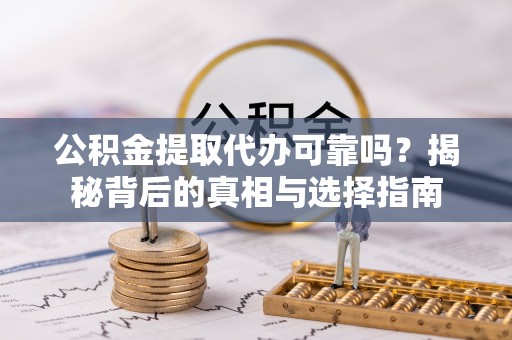 休宁公积金提取代办可靠吗？揭秘背后的真相与选择指南