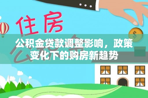 休宁公积金贷款调整影响，政策变化下的购房新趋势