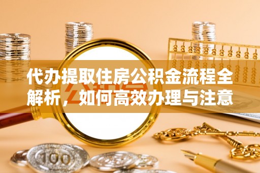 休宁代办提取住房公积金流程全解析，如何高效办理与注意事项