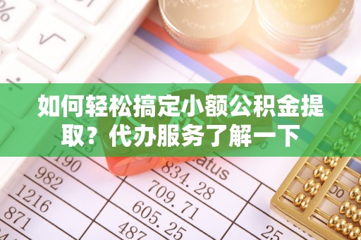 休宁如何轻松搞定小额公积金提取？代办服务了解一下