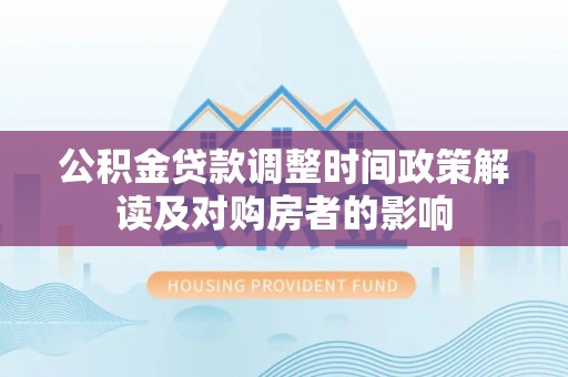 休宁公积金贷款调整时间政策解读及对购房者的影响