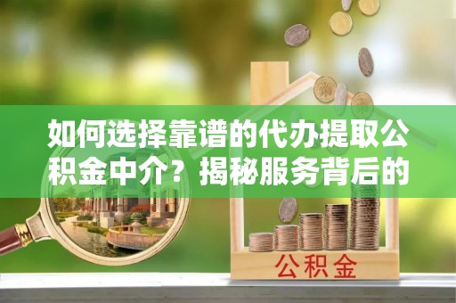 休宁如何选择靠谱的代办提取公积金中介？揭秘服务背后的真相