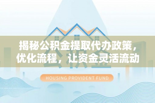 休宁揭秘公积金提取代办政策，优化流程，让资金灵活流动