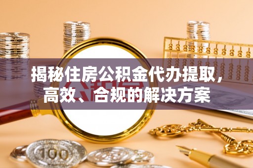 休宁揭秘住房公积金代办提取，高效、合规的解决方案