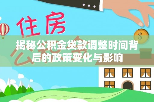 休宁揭秘公积金贷款调整时间背后的政策变化与影响