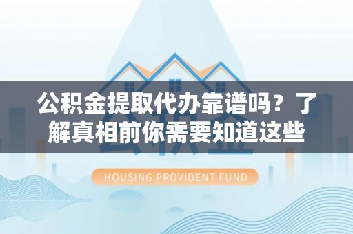休宁公积金提取代办靠谱吗？了解真相前你需要知道这些