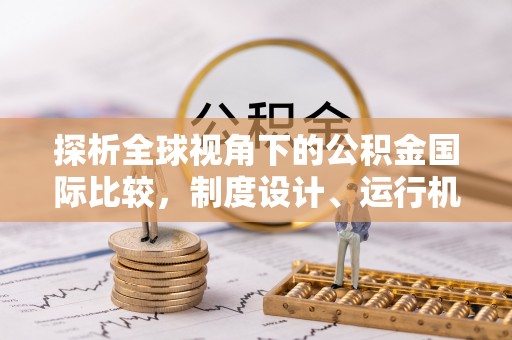 休宁探析全球视角下的公积金国际比较，制度设计、运行机制与未来趋势