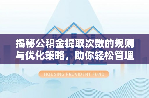 休宁揭秘公积金提取次数的规则与优化策略，助你轻松管理财务
