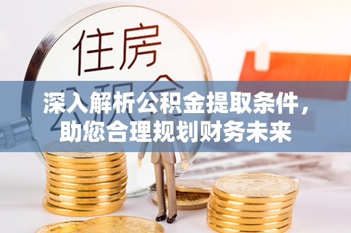 休宁深入解析公积金提取条件，助您合理规划财务未来
