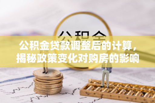 休宁公积金贷款调整后的计算，揭秘政策变化对购房的影响