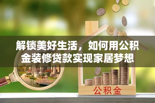 休宁解锁美好生活，如何用公积金装修贷款实现家居梦想