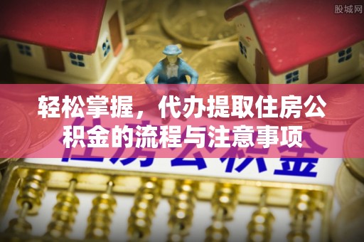 休宁轻松掌握，代办提取住房公积金的流程与注意事项
