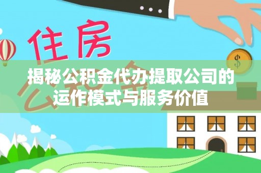 休宁揭秘公积金代办提取公司的运作模式与服务价值